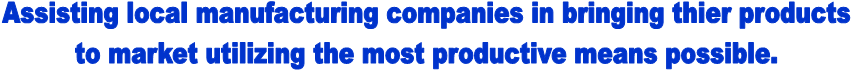 Assisting local manufacturing companies in bringing thier products
to market utilizing the most productive means possible.
